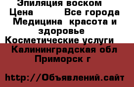 Эпиляция воском. › Цена ­ 500 - Все города Медицина, красота и здоровье » Косметические услуги   . Калининградская обл.,Приморск г.